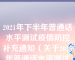 2021年下半年普通话水平测试疫情防控补充通知（关于2021年普通话水平测试通知）