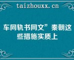 车同轨书同文”秦朝这些措施实质上