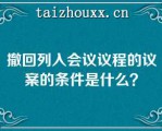 撤回列入会议议程的议案的条件是什么？