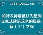 帕特农神庙被认为是陶立克式建筑艺术的极品，有（）之称