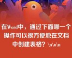 在Word中，通过下面哪一个操作可以很方便地在文档中创建表格？\n\n\n