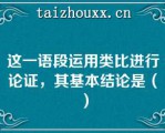 这一语段运用类比进行论证，其基本结论是（）