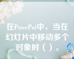 在PowePoi中，当在幻灯片中移动多个对象时（）。