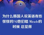 为什么韩国人说英语有些怪怪的?SJ他们唱 Miracle的时候 总觉得