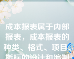 成本报表属于内部报表，成本报表的种类、格式、项目、指标的设计和编制方法、编报日期、具体报送对象，由（　）。