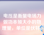 电压是衡量电场力做功本领大小的物理量，单位是伏特。