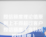 授信额度理论值原则上不得超过客户授信额度（含特别授信额度）