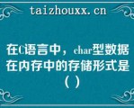 在C语言中，cha型数据在内存中的存储形式是（）