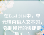 在Excel 2016中，单元格内输入文本时，强制换行的快捷键是（  ）