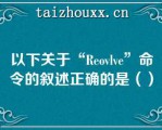 以下关于“Reovlve”命令的叙述正确的是（）