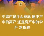 中高产是什么意思 是中产中的高产 还是高产中的中产 求指教