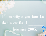 I’m wiig o you fom Lodo i a ew fla. I _______ hee sice 2005.