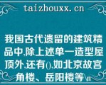 我国古代遗留的建筑精品中,除上述单一造型屋顶外,还有(),如北京故宫角楼、岳阳楼等\（）