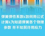 弹簧弹性系数K如何用公式计算K为知道弹簧各个物理参数 并不知其许用应力