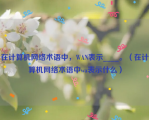 在计算机网络术语中，WAN表示____。（在计算机网络术语中wa表示什么）