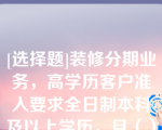 [选择题]装修分期业务，高学历客户准入要求全日制本科及以上学历，且（）工作