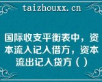 国际收支平衡表中，资本流入记入借方，资本流出记入贷方（）