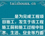 ______是为完成工程项目施工，发生于该工程施工前和施工过程中技术、生活、安全等方面的非工程实体项目（）