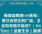 杨国福集团COO陈烁：餐饮连锁空间广阔，企业如何稳步前进？| WISE2022「适者生存」新消费峰会