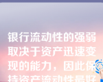 银行流动性的强弱取决于资产迅速变现的能力，因此保持资产流动性最好办法是持有可转换的资产，政府的长期证券就是典型的可转换资产。