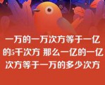 一万的一万次方等于一亿的5千次方 那么一亿的一亿次方等于一万的多少次方