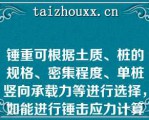 锤重可根据土质、桩的规格、密集程度、单桩竖向承载力等进行选择，如能进行锤击应力计算则更为科学（）