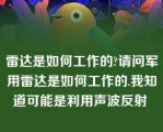 雷达是如何工作的?请问军用雷达是如何工作的.我知道可能是利用声波反射 