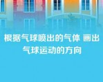 根据气球喷出的气体 画出气球运动的方向