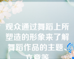 观众通过舞蹈上所塑造的形象来了解舞蹈作品的主题、立意等