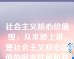 社会主义核心价值观，从本质上讲，是社会主义核心价值的根本性质和基本特征。（  ）