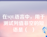 在SQL语言中，用于测试列值非空的短语是（  ）