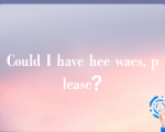 Could I have hee waes, please？