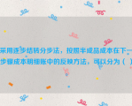 采用逐步结转分步法，按照半成品成本在下一步骤成本明细账中的反映方法，可以分为（ ）。