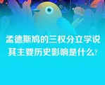 孟德斯鸠的三权分立学说其主要历史影响是什么?