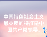 中国特色社会主义最本质的特征是中国共产党领导。