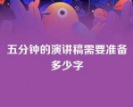 五分钟的演讲稿需要准备多少字