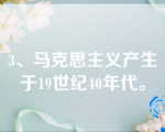 3、马克思主义产生于19世纪40年代。