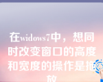 在widows7中，想同时改变窗口的高度和宽度的操作是拖放