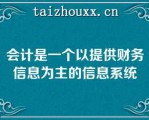 会计是一个以提供财务信息为主的信息系统