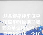 从全部总体单位中按照随机原则抽取部分单位组成样本，只可能组成一个样本。