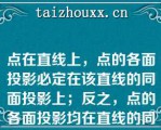 点在直线上，点的各面投影必定在该直线的同面投影上；反之，点的各面投影均在直线的同面投影上，则该点必在此直线上