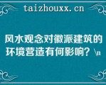 风水观念对徽派建筑的环境营造有何影响？\（）