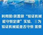 利用图1装置做“验证机械能守恒定律”实验．①为验证机械能是否守恒 需要