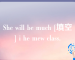 She will be much [填空] i he mew class.