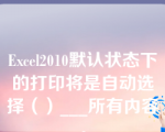 Excel2010默认状态下的打印将是自动选择（）___所有内容。