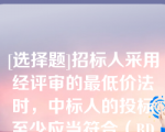 [选择题]招标人采用经评审的最低价法时，中标人的投标至少应当符合（BD）