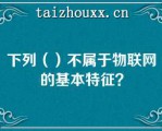 下列（）不属于物联网的基本特征？