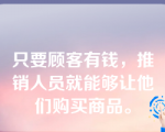 只要顾客有钱，推销人员就能够让他们购买商品。