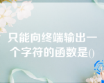 只能向终端输出一个字符的函数是()