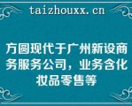 方圆现代于广州新设商务服务公司，业务含化妆品零售等